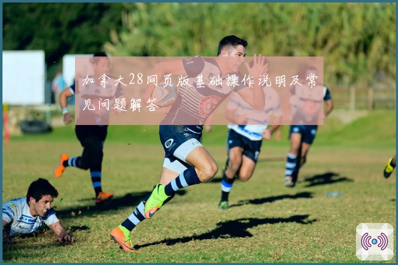 加拿大28网页版基础操作说明及常见问题解答