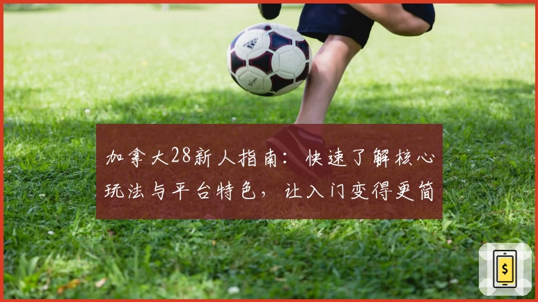 加拿大28新人指南：快速了解核心玩法与平台特色，让入门变得更简单