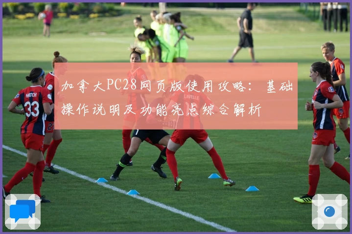 加拿大PC28网页版使用攻略：基础操作说明及功能亮点综合解析