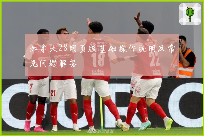 加拿大28网页版基础操作说明及常见问题解答