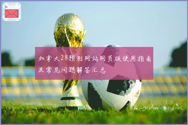 加拿大28预测网站网页版使用指南及常见问题解答汇总
