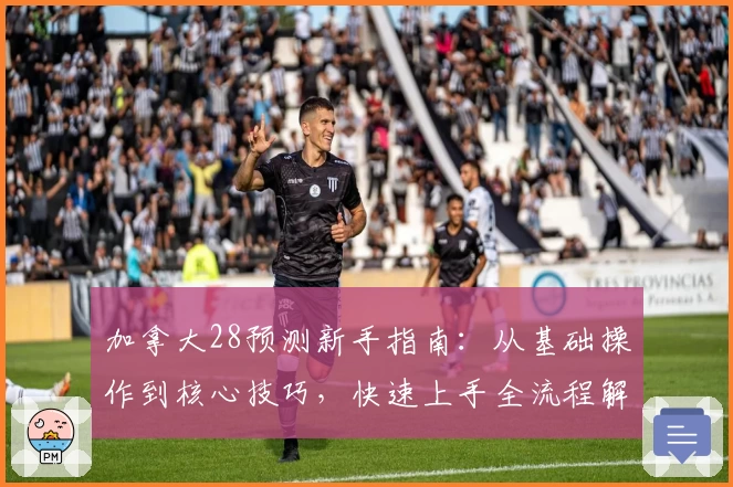 加拿大28预测新手指南：从基础操作到核心技巧，快速上手全流程解析