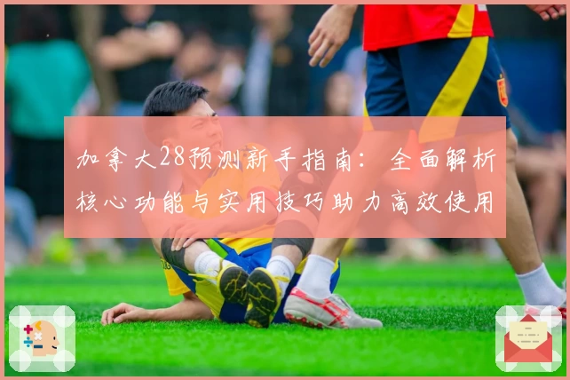 加拿大28预测新手指南：全面解析核心功能与实用技巧助力高效使用