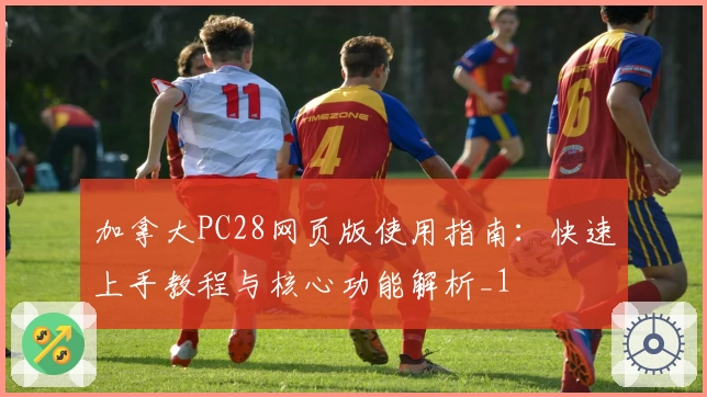 加拿大PC28网页版使用指南：快速上手教程与核心功能解析_1