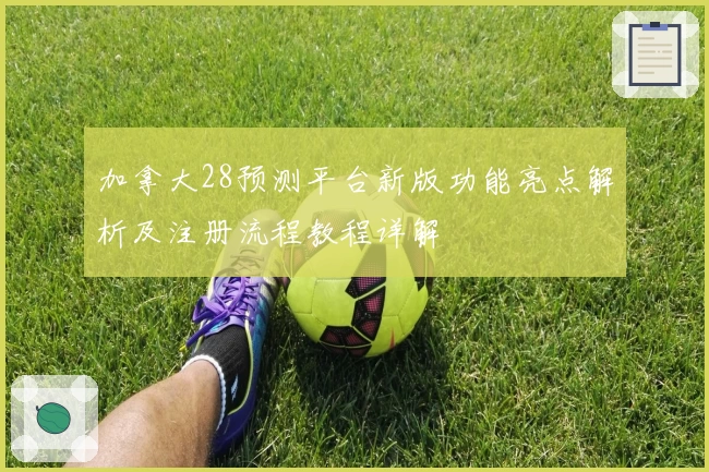 加拿大28预测平台新版功能亮点解析及注册流程教程详解