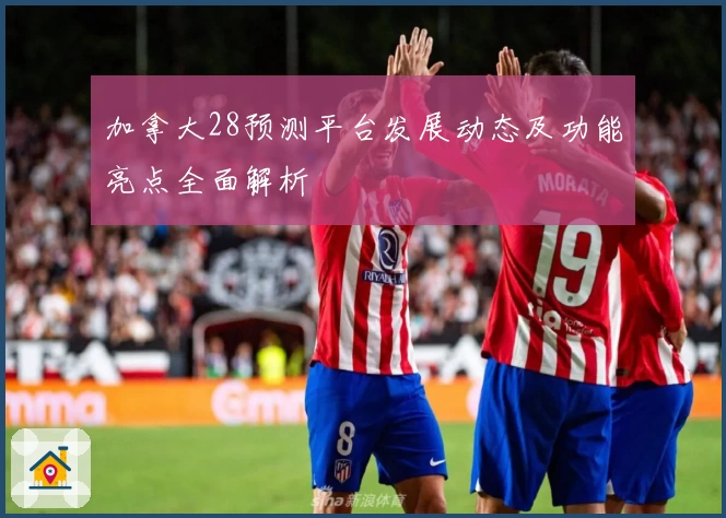 加拿大28预测平台发展动态及功能亮点全面解析